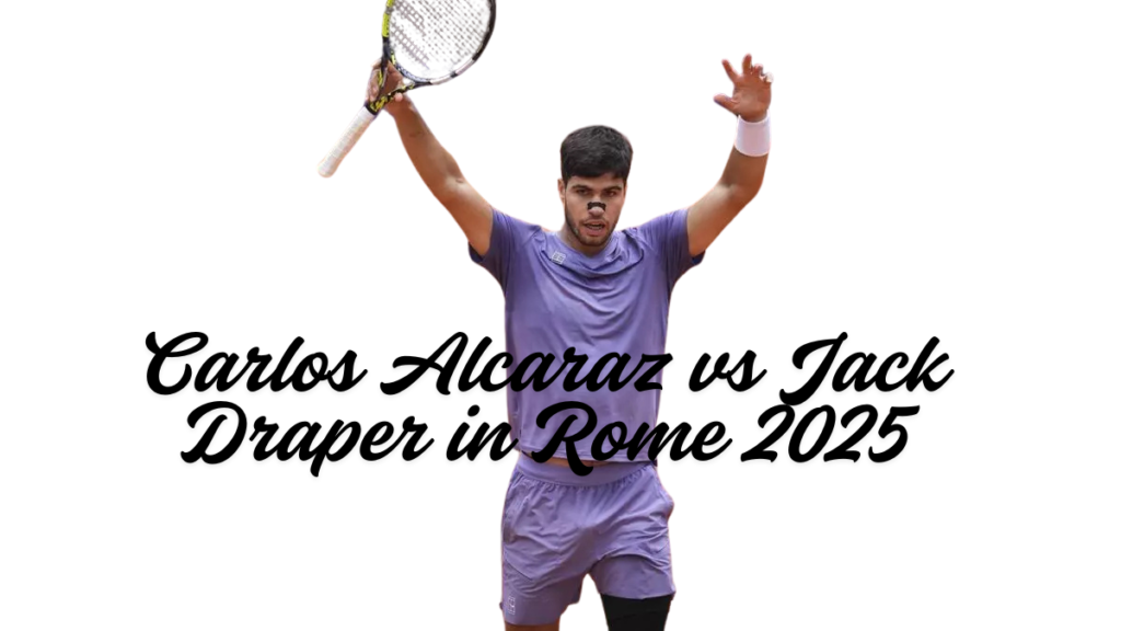 Carlos Alcaraz vs Jack Draper in Rome 2025