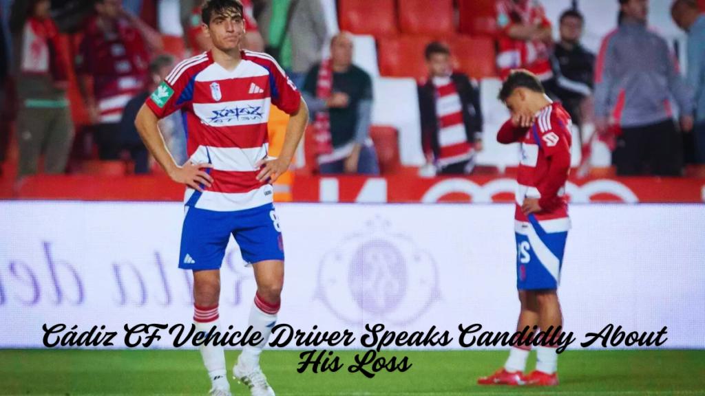 Cádiz CF Vehicle Driver Speaks Candidly About His Loss